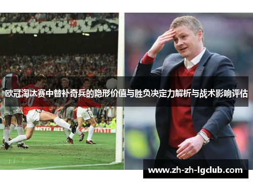 欧冠淘汰赛中替补奇兵的隐形价值与胜负决定力解析与战术影响评估