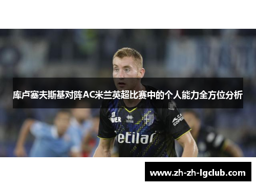库卢塞夫斯基对阵AC米兰英超比赛中的个人能力全方位分析