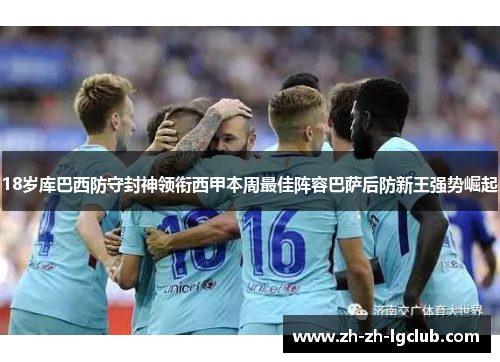 18岁库巴西防守封神领衔西甲本周最佳阵容巴萨后防新王强势崛起