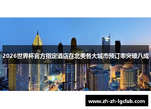 2026世界杯官方指定酒店在北美各大城市预订率突破八成