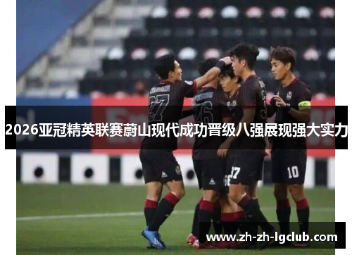 2026亚冠精英联赛蔚山现代成功晋级八强展现强大实力