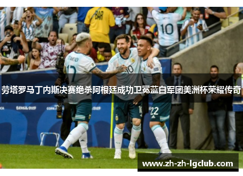 劳塔罗马丁内斯决赛绝杀阿根廷成功卫冕蓝白军团美洲杯荣耀传奇
