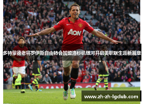 多特蒙德老将罗伊斯自由转会加盟洛杉矶银河开启美职联生涯新篇章