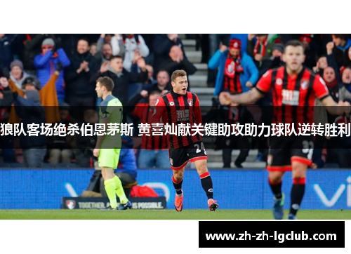 狼队客场绝杀伯恩茅斯 黄喜灿献关键助攻助力球队逆转胜利
