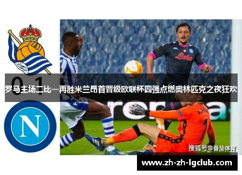 罗马主场二比一再胜米兰昂首晋级欧联杯四强点燃奥林匹克之夜狂欢