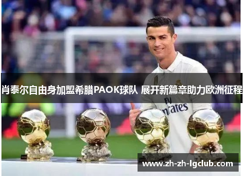 肖泰尔自由身加盟希腊PAOK球队 展开新篇章助力欧洲征程