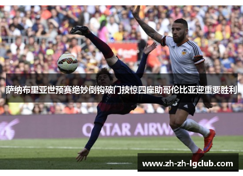 萨纳布里亚世预赛绝妙倒钩破门技惊四座助哥伦比亚迎重要胜利