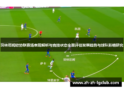 贝林厄姆欧协联赛场表现解析与竞技状态全面评估发展趋势与球队影响研究