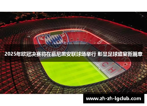 2025年欧冠决赛将在慕尼黑安联球场举行 彰显足球盛宴新篇章 2025年欧冠决赛将在慕尼黑安联球场举行 彰显足球盛宴新篇章