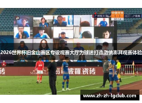 2026世界杯旧金山赛区专设观赛大厅为球迷打造激情澎湃观赛体验 2026世界杯旧金山赛区专设观赛大厅为球迷打造激情澎湃观赛体验
