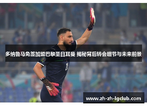 多纳鲁马免签加盟巴黎圣日耳曼 揭秘背后转会细节与未来前景 多纳鲁马免签加盟巴黎圣日耳曼 揭秘背后转会细节与未来前景