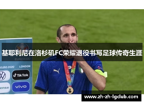 基耶利尼在洛杉矶FC荣耀退役书写足球传奇生涯