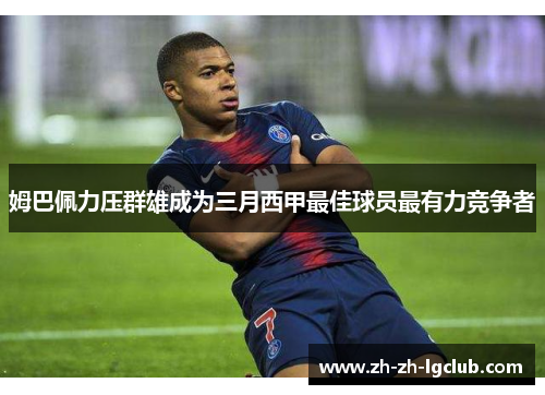 姆巴佩力压群雄成为三月西甲最佳球员最有力竞争者 姆巴佩力压群雄成为三月西甲最佳球员最有力竞争者