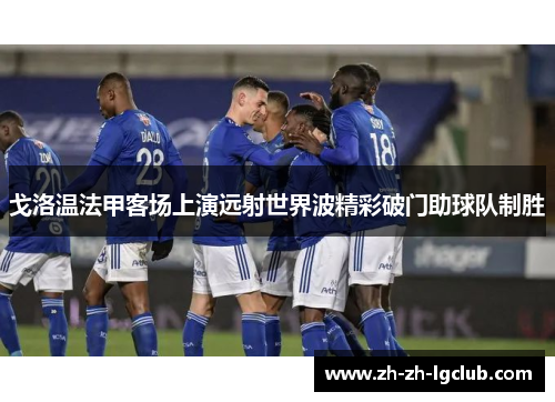 戈洛温法甲客场上演远射世界波精彩破门助球队制胜