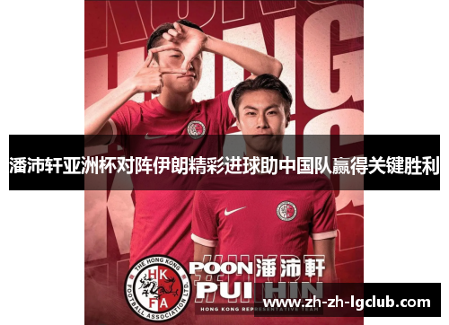 潘沛轩亚洲杯对阵伊朗精彩进球助中国队赢得关键胜利