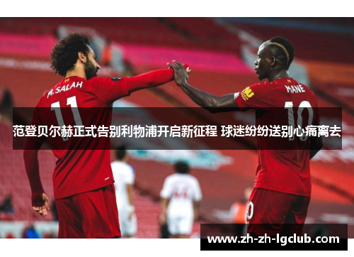 范登贝尔赫正式告别利物浦开启新征程 球迷纷纷送别心痛离去