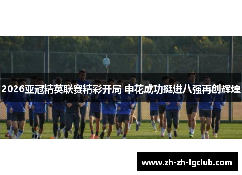 2026亚冠精英联赛精彩开局 申花成功挺进八强再创辉煌