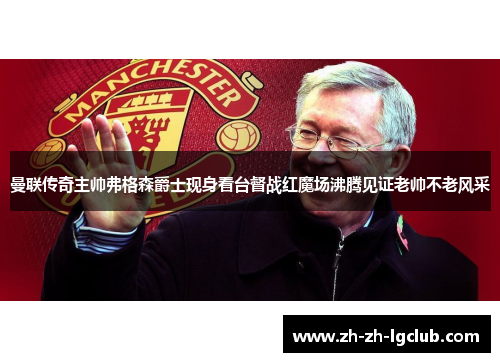 曼联传奇主帅弗格森爵士现身看台督战红魔场沸腾见证老帅不老风采 曼联传奇主帅弗格森爵士现身看台督战红魔场沸腾见证老帅不老风采