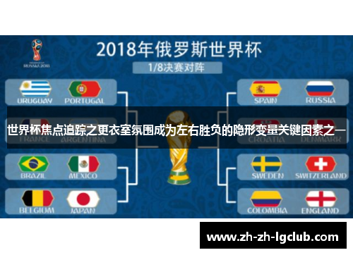 世界杯焦点追踪之更衣室氛围成为左右胜负的隐形变量关键因素之一