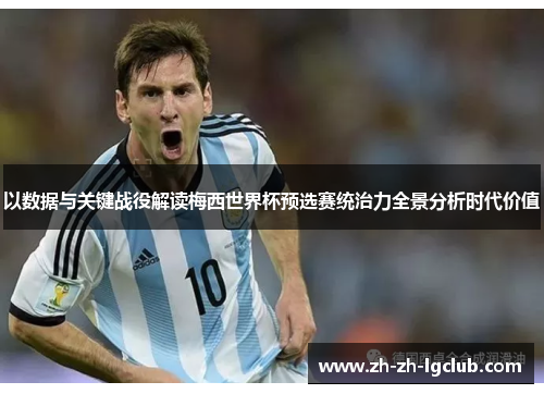 以数据与关键战役解读梅西世界杯预选赛统治力全景分析时代价值 以数据与关键战役解读梅西世界杯预选赛统治力全景分析时代价值