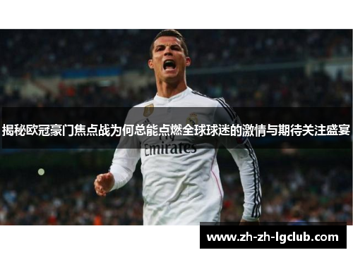 揭秘欧冠豪门焦点战为何总能点燃全球球迷的激情与期待关注盛宴