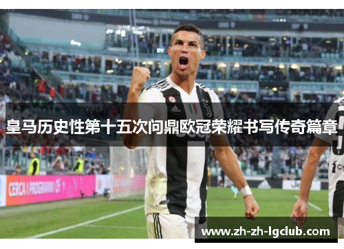皇马历史性第十五次问鼎欧冠荣耀书写传奇篇章 皇马历史性第十五次问鼎欧冠荣耀书写传奇篇章