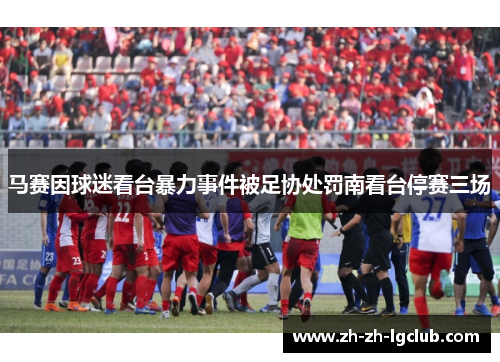 马赛因球迷看台暴力事件被足协处罚南看台停赛三场 马赛因球迷看台暴力事件被足协处罚南看台停赛三场