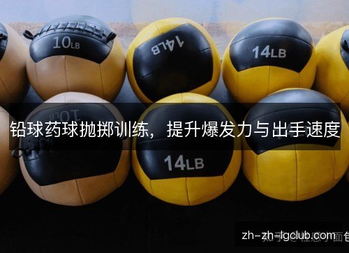 铅球药球抛掷训练,提升爆发力与出手速度 铅球药球抛掷训练,提升爆发力与出手速度