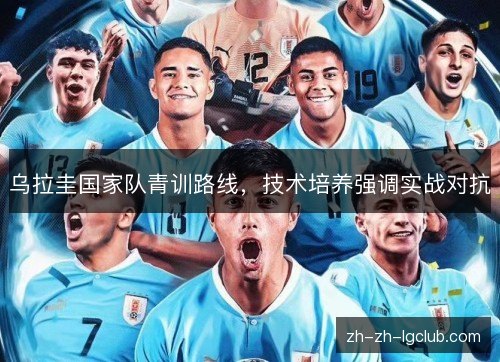 乌拉圭国家队青训路线,技术培养强调实战对抗 乌拉圭国家队青训路线,技术培养强调实战对抗