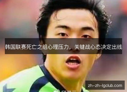韩国联赛死亡之组心理压力，关键战心态决定出线